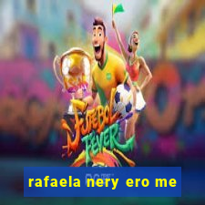 rafaela nery ero me